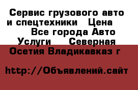 Сервис грузового авто и спецтехники › Цена ­ 1 000 - Все города Авто » Услуги   . Северная Осетия,Владикавказ г.